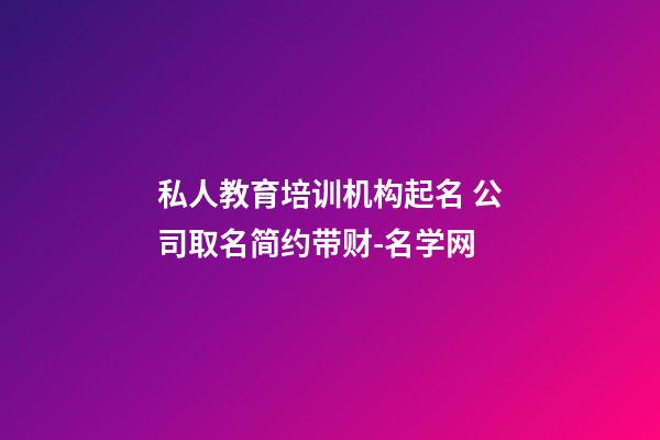 私人教育培训机构起名 公司取名简约带财-名学网